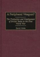 A Peripheral Weapon?: The Production and Employment of British Tanks in the First World War