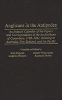 Anglicans in the Antipodes: An Indexed Calendar to the Papers and Correspondence of the Archbishops of Canterbury, 1788-1961, Relating to Australi