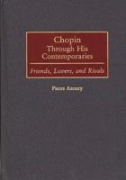 Chopin Through His Contemporaries: Friends, Lovers, and Rivals