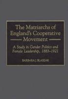 Matriarchs of England's Cooperative Movement: A Study in Gender Politics and Female Leadership, 1883-1921