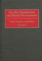 Neville Chamberlain and British Rearmament: Pride, Prejudice, and Politics