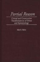 Partial Reason: Critical and Constructive Transformations of Ethics and Epistemology