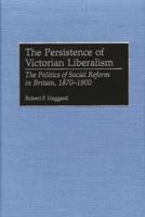 The Persistence of Victorian Liberalism: The Politics of Social Reform in Britain, 1870-1900