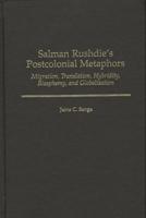 Salman Rushdie's Postcolonial Metaphors: Migration, Translation, Hybridity, Blasphemy, and Globalization
