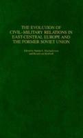 The Evolution of Civil-Military Relations in East-Central Europe and the Former Soviet Union