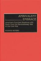 Ambivalent Embrace: America's Troubled Relations with Spain from the Revolutionary War to the Cold War