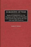 Surgeons at War: Medical Arrangements for the Treatment of the Sick and Wounded in the British Army During the Late 18th and 19th Centu