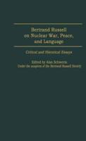 Bertrand Russell on Nuclear War, Peace, and Language: Critical and Historical Essays