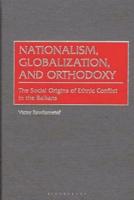 Nationalism, Globalization, and Orthodoxy: The Social Origins of Ethnic Conflict in the Balkans