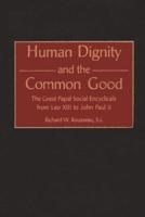 Human Dignity and the Common Good: The Great Papal Social Encyclicals from Leo XIII to John Paul II