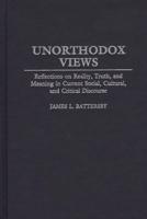 Unorthodox Views: Reflections on Reality, Truth, and Meaning in Current Social, Cultural, and Critical Discourse