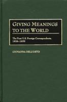 Giving Meanings to the World: The First U.S. Foreign Correspondents, 1838-1859