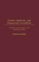 Unions, Radicals, and Democratic Presidents: Seeking Social Change in the Twentieth Century