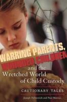 Warring Parents, Wounded Children, and the Wretched World of Child Custody: Cautionary Tales