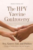 The HPV Vaccine Controversy: Sex, Cancer, God, and Politics: A Guide for Parents, Women, Men, and Teenagers