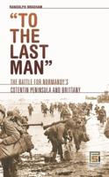 To the Last Man: The Battle for Normandy's Cotentin Peninsula and Brittany