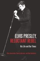 Elvis Presley, Reluctant Rebel: His Life and Our Times