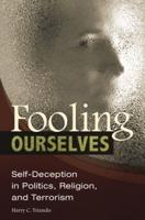 Fooling Ourselves: Self-Deception in Politics, Religion, and Terrorism