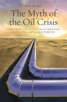 The Myth of the Oil Crisis: Overcoming the Challenges of Depletion, Geopolitics, and Global Warming