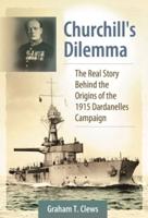 Churchill's Dilemma: The Real Story Behind the Origins of the 1915 Dardanelles Campaign