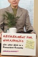 Retirement for Workaholics: Life after Work in a Downsized Economy