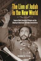 The Lion of Judah in the New World: Emperor Haile Selassie of Ethiopia and the Shaping of Americans' Attitudes toward Africa