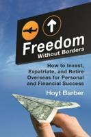 Freedom Without Borders: How to Invest, Expatriate, and Retire Overseas for Personal and Financial Success