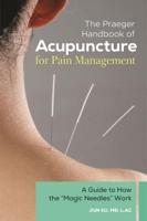 The Praeger Handbook of Acupuncture for Pain Management: A Guide to How the "Magic Needles" Work