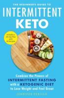 The Beginner's Guide to Intermittent Keto: Combine the Powers of Intermittent Fasting with a Ketogenic Diet to Lose Weight and Feel Great
