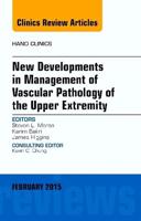 New Developments in Management of Vascular Pathology of the Upper Extremity, An Issue of Hand Clinics