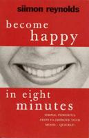 Become Happy in Eight Minutes: Simple, Powerful Steps to Improve Your Mood - Quickly