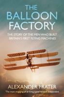The Balloon Factory: The Story of the Men Who Built Britain's First Flying Machines