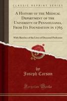A History of the Medical Department of the University of Pennsylvania, from Its Foundation in 1765
