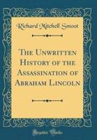 The Unwritten History of the Assassination of Abraham Lincoln (Classic Reprint)