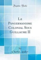 Le Pangermanisme Colonial Sous Guillaume II (Classic Reprint)