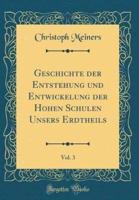 Geschichte Der Entstehung Und Entwickelung Der Hohen Schulen Unsers Erdtheils, Vol. 3 (Classic Reprint)