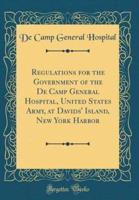 Regulations for the Government of the De Camp General Hospital, United States Army, at Davids' Island, New York Harbor (Classic Reprint)
