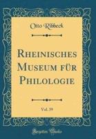 Rheinisches Museum Fï¿½r Philologie, Vol. 39 (Classic Reprint)