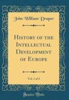 History of the Intellectual Development of Europe, Vol. 1 of 2 (Classic Reprint)