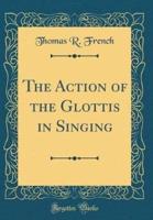 The Action of the Glottis in Singing (Classic Reprint)