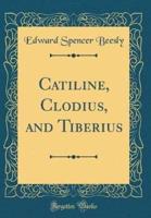 Catiline, Clodius, and Tiberius (Classic Reprint)