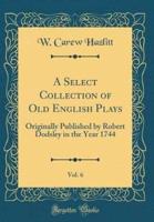 A Select Collection of Old English Plays, Vol. 6