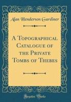 A Topographical Catalogue of the Private Tombs of Thebes (Classic Reprint)