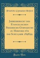 Jahresbericht Des Evangelischen Friedrichs-Gymnasiums Zu Herford Fur Das Schuljahr 1898/99 (Classic Reprint)