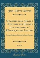Memoires Pour Servir A L'Histoire Des Hommes Illustres Dans La Republique Des Lettres, Vol. 39