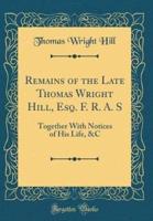 Remains of the Late Thomas Wright Hill, Esq. F. R. A. S