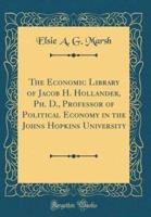 The Economic Library of Jacob H. Hollander, Ph. D., Professor of Political Economy in the Johns Hopkins University (Classic Reprint)