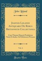 Joannis Lelandi Antiquarii De Rebus Britannicis Collectanea, Vol. 4