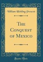 The Conquest of Mexico (Classic Reprint)