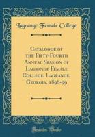 Catalogue of the Fifty-Fourth Annual Session of Lagrange Female College, Lagrange, Georgia, 1898-99 (Classic Reprint)